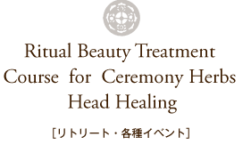 Ritual Beauty Treatment Coure for Ceremony Herbs Head Healing　リトリート・各種イベント